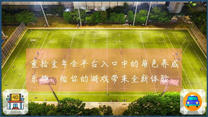 重拾金年会平台入口中的角色养成乐趣，给你的游戏带来全新体验