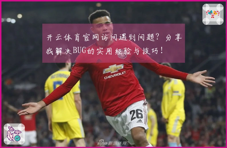 开云体育官网访问遇到问题？分享我解决BUG的实用经验与技巧！