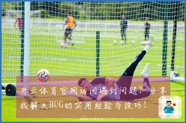 开云体育官网访问遇到问题？分享我解决BUG的实用经验与技巧！