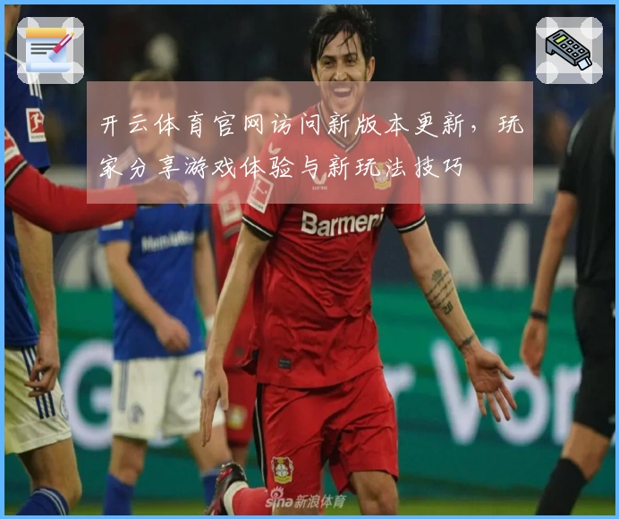 开云体育官网访问新版本更新，玩家分享游戏体验与新玩法技巧