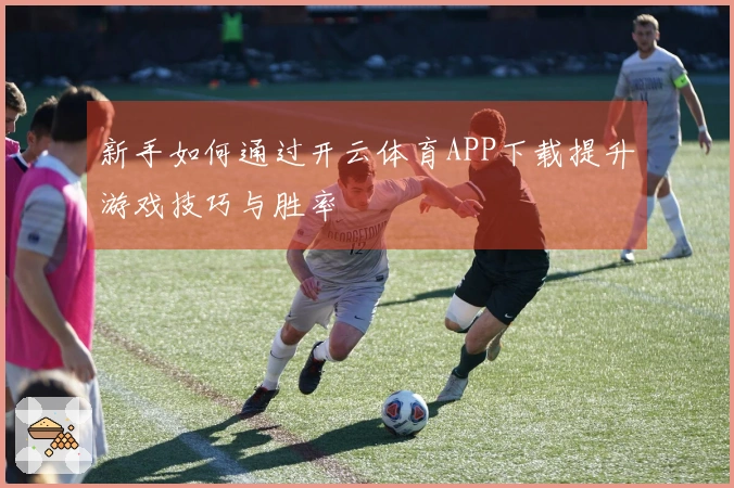 新手如何通过开云体育APP下载提升游戏技巧与胜率