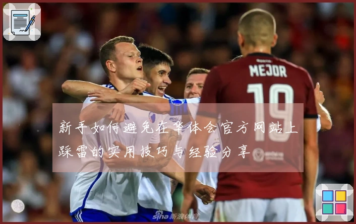 新手如何避免在华体会官方网站上踩雷的实用技巧与经验分享
