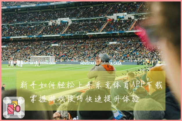 新手如何轻松上手乐竞体育APP下载，掌握游戏技巧快速提升体验
