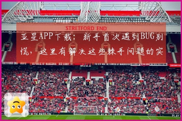 亚星APP下载：新手首次遇到BUG别慌，这里有解决这些棘手问题的实用方法
