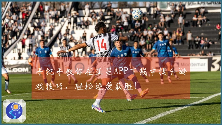 手把手教你在亚星APP下载中提升游戏技巧，轻松逆袭获胜！