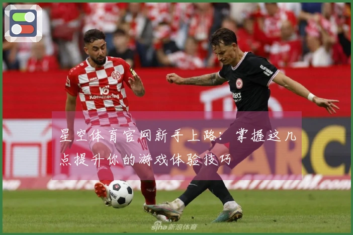 星空体育官网新手上路：掌握这几点提升你的游戏体验技巧