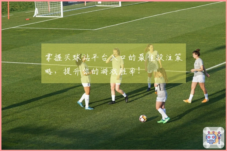 掌握买球站平台入口的最佳投注策略，提升你的游戏胜率！