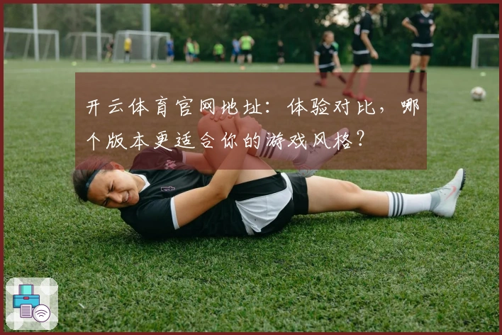 开云体育官网地址：体验对比，哪个版本更适合你的游戏风格？
