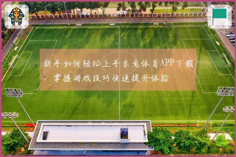 新手如何轻松上手乐竞体育APP下载，掌握游戏技巧快速提升体验