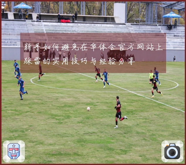 新手如何避免在华体会官方网站上踩雷的实用技巧与经验分享